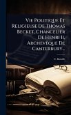 Vie Politique Et Religieuse De Thomas Becket, Chancelier De Henri Ii, ArchevÃaque De Canterbury...
