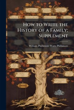 How to Write the History of a Family; Supplement - Phillimore, William Phillimore Watts