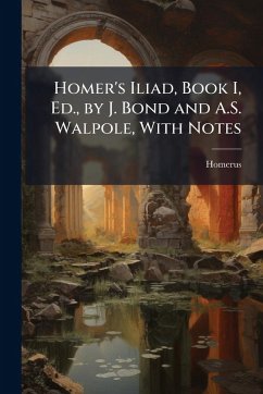 Homer's Iliad, Book I, Ed., by J. Bond and A.S. Walpole, With Notes - Homerus