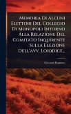 Memoria Di Alcuni Elettori Del Collegio Di Monopoli Intorno Alla Relazione Del Comitato Inquirente Sulla Elezione Dell'avv. Loiodice... Memoria Di Alcuni Elettori Del Collegio Di Monopoli Intorno Alla Relazione Del Comitato Inquirente Sulla Elezione Dell'avv. Loiodice...