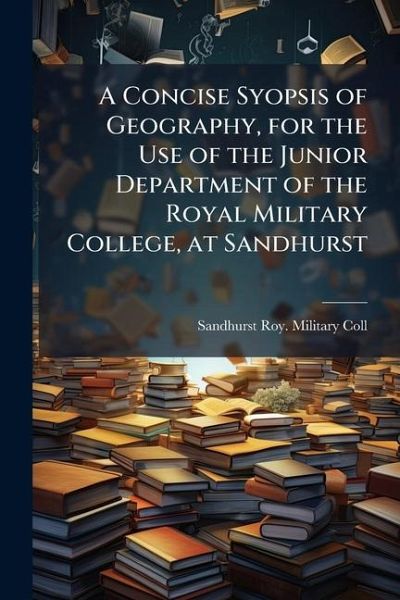 A Concise Syopsis of Geography, for the Use of the Junior Department of the Royal Military College, at Sandhurst A Concise Syopsis of Geography, for the Use of the Junior Department of the Royal Military College, at Sandhurst