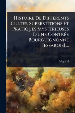 Cover Histoire De DiffÃ(c)rents Cultes, Superstitions Et Pratiques MystÃ(c)rieuses D'une ContrÃ(c)e Bourguignonne [essarois]....
