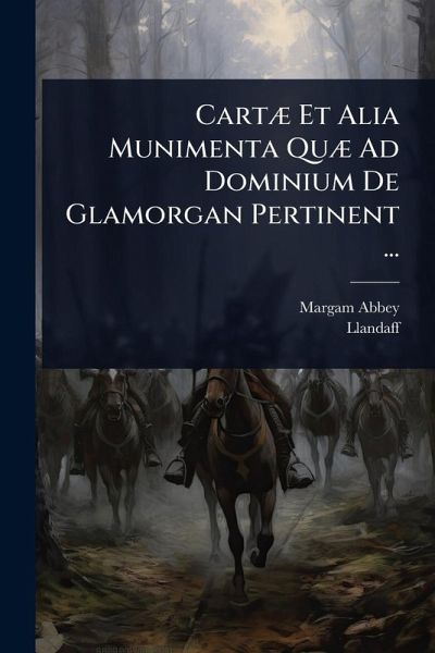 CartÃ] Et Alia Munimenta QuÃ] Ad Dominium De Glamorgan Pertinent ...