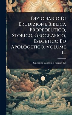 Cover Dizionario Di Erudizione Biblica Propedeutico, Storico, Geografico, Esegetico Ed Apologetico, Volume 1...