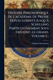 Histoire Philosophique De L'acadÃ(c)mie De Prusse Depuis Leibnitz Jusqu'Ã Schelling Particulièrement Sous FrÃ(c)dÃ(c)ric-le-grand, Volume 1... Histoire Philosophique De L'acadÃ(c)mie De Prusse Depuis Leibnitz Jusqu'Ã Schelling Particulièrement Sous FrÃ(c)dÃ(c)ric-le-grand, Volume 1...