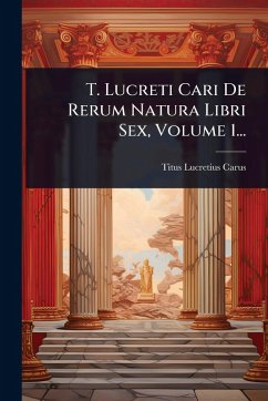 Cover T. Lucreti Cari De Rerum Natura Libri Sex, Volume 1...