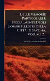 Delle Memorie Particolari E Specialmente Degli Uomini Illustri Della Città Di Savona, Volume 2... Delle Memorie Particolari E Specialmente Degli Uomini Illustri Della Città Di Savona, Volume 2...