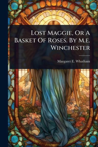 Lost Maggie, Or A Basket Of Roses. By M.e. Winchester Lost Maggie, Or A Basket Of Roses. By M.e. Winchester