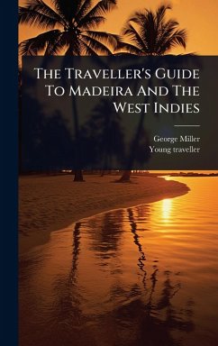 The Traveller's Guide To Madeira And The West Indies - Miller, George; Traveller, Young