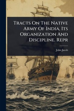 Tracts On The Native Army Of India, Its Organization And Discipline. Repr - Jacob, John