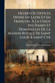 Heures Ou Offices Divins En Latin Et En François, Ã€ La Usage Des Dames Et Demoiselles De La Maison Royale De Saint Louis Ã€ Saint Cyr