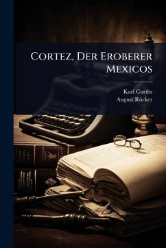 Cortez, Der Eroberer Mexicos - Curths, Karl; Rã1/4cker, August Cortez, Der Eroberer Mexicos - Curths, Karl; Rã1/4cker, August