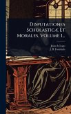 Disputationes ScholasticÃ] Et Morales, Volume 1...