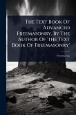 The Text Book Of Advanced Freemasonry, By The Author Of 'the Text Book Of Freemasonry'