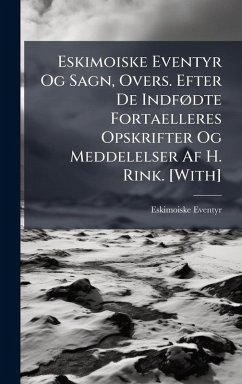 Eskimoiske Eventyr Og Sagn, Overs. Efter De IndfÃ, dte Fortaelleres Opskrifter Og Meddelelser Af H. Rink. [With] - Eventyr, Eskimoiske