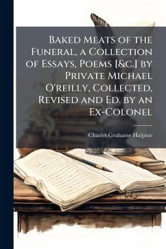 Baked Meats of the Funeral, a Collection of Essays, Poems [&c.] by Private Michael O'reilly, Collected, Revised and Ed. by an Ex-Colonel - Halpine, Charles Grahame