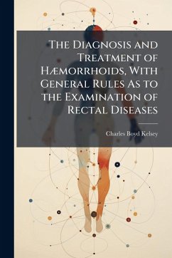 The Diagnosis and Treatment of HÃ]morrhoids, With General Rules As to the Examination of Rectal Diseases - Kelsey, Charles Boyd
