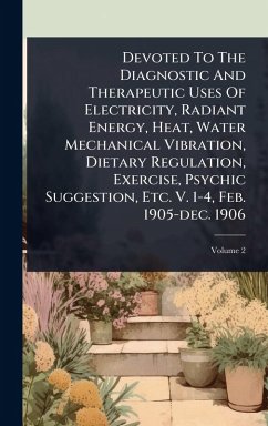 Cover Devoted To The Diagnostic And Therapeutic Uses Of Electricity, Radiant Energy, Heat, Water Mechanical Vibration, Dietary Regulation, Exercise, Psychic Suggestion, Etc. V. 1-4, Feb. 1905-dec. 1906