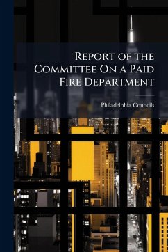 Report of the Committee On a Paid Fire Department - Councils, Philadelphia
