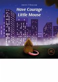 Have Courage Little Mouse (eBook, ePUB)