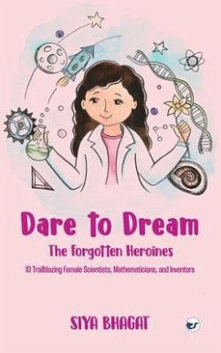 Dare to Dream: The Forgotten Heroines: 10 Trailblazing Female Scientists, Mathematicians, and Inventors: The Forgotten Heroines: (eBook, ePUB) - Bhagat, Siya