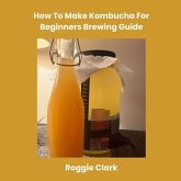 How To Make Kombucha For Beginners Brewing Guide (eBook, ePUB) How To Make Kombucha For Beginners Brewing Guide (eBook, ePUB)