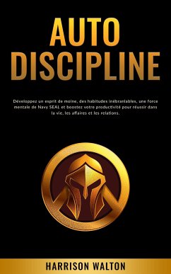 Autodiscipline: Développez un esprit de moine, des habitudes inébranlables, une force mentale de Navy SEAL et boostez votre productivité pour réussir dans la vie, les affaires et les relations. (eBook, ePUB) - Walton, Harrison