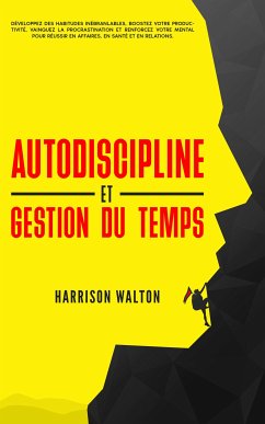 Autodiscipline et gestion du temps: Développez des habitudes inébranlables, boostez votre productivité, vainquez la procrastination et renforcez votre mental pour réussir en affaires, en santé et en relations. (eBook, ePUB) - Walton, Harrison