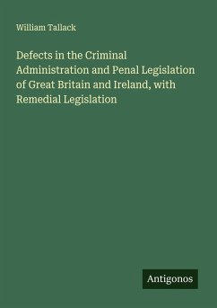 Defects in the Criminal Administration and Penal Legislation of Great Britain and Ireland, with Remedial Legislation - Tallack, William