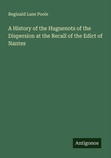 A History of the Huguenots of the Dispersion at the Recall of the Edict of Nantes A History of the Huguenots of the Dispersion at the Recall of the Edict of Nantes