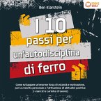 I 10 passi per un'autodisciplina di ferro: Come sviluppare un'enorme forza di volontà e motivazione, per la crescita personale e l'attivazione di abitudini positive (+ esercizi e cartelle di lavoro) (MP3-Download)