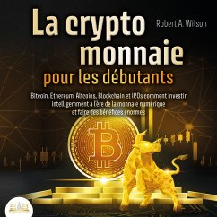 LA CRYPTOMONNAIE POUR LES DÉBUTANTS – Bitcoin, Ethereum, Altcoins, Blockchain et ICOs: Comment investir intelligemment à l'ère de la monnaie numérique et faire des bénéfices énormes (MP3-Download) - Wilson, Robert A.