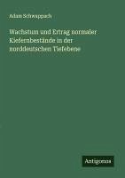 Wachstum und Ertrag normaler Kiefernbestände in der norddeutschen Tiefebene - Schwappach, Adam Wachstum und Ertrag normaler Kiefernbestände in der norddeutschen Tiefebene - Schwappach, Adam