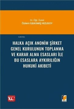 Halka Acik Anonim Sirket Genel Kurulunun Toplanma ve Karar Alma Esaslari ile Bu Esaslara Aykiriligin Hukuki Akibeti - ilbasmis Hizlisoy, Özlem