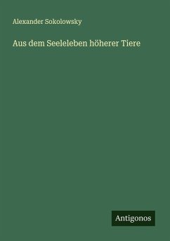 Aus dem Seeleleben höherer Tiere - Sokolowsky, Alexander