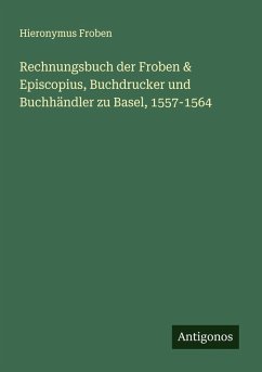 Rechnungsbuch der Froben & Episcopius, Buchdrucker und Buchhändler zu Basel, 1557-1564 - Froben, Hieronymus Rechnungsbuch der Froben & Episcopius, Buchdrucker und Buchhändler zu Basel, 1557-1564 - Froben, Hieronymus