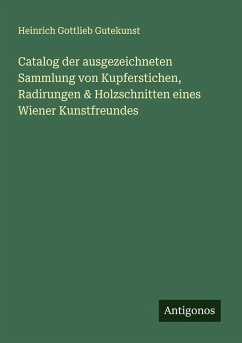 Catalog der ausgezeichneten Sammlung von Kupferstichen, Radirungen & Holzschnitten eines Wiener Kunstfreundes Cover Catalog der ausgezeichneten Sammlung von Kupferstichen, Radirungen & Holzschnitten eines Wiener Kunstfreundes