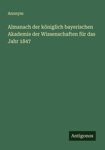 Almanach der königlich bayerischen Akademie der Wissenschaften für das Jahr 1847 Almanach der königlich bayerischen Akademie der Wissenschaften für das Jahr 1847