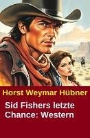 Sid Fishers letzte Chance: Western (eBook, ePUB) - Hübner, Horst Weymar