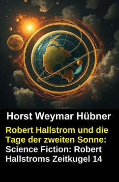 Cover Robert Hallstrom und die Tage der zweiten Sonne: Science Fiction: Robert Hallstroms Zeitkugel 14 (eBook, ePUB)