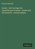 Goethe - Drei Vorträge: Die Jugendsprache Goethes - Goethe und die Romantik - Goethes Ballade