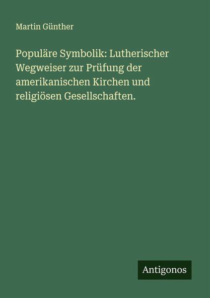 Populäre Symbolik: Lutherischer Wegweiser zur Prüfung der amerikanischen Kirchen und religiösen Gesellschaften. Populäre Symbolik: Lutherischer Wegweiser zur Prüfung der amerikanischen Kirchen und religiösen Gesellschaften.