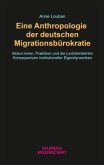 Eine Anthropologie der deutschen Migrationsbürokratie Eine Anthropologie der deutschen Migrationsbürokratie