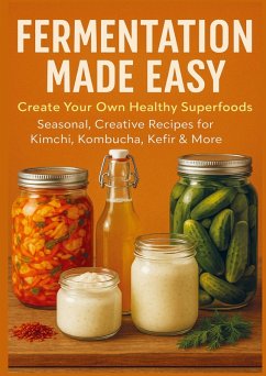 FERMENTATION MADE EASY Create Your Own Healthy Superfoods: Seasonal, Creative Recipes for Kimchi, Kombucha, Kefir & More - Nora Whitestone