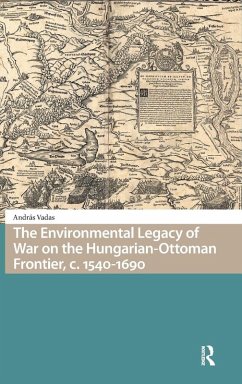 The Environmental Legacy of War on the Hungarian-Ottoman Frontier, c. 1540-1690 - Vadas, András The Environmental Legacy of War on the Hungarian-Ottoman Frontier, c. 1540-1690 - Vadas, András
