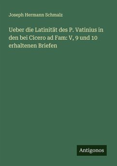 Ueber die Latinität des P. Vatinius in den bei Cicero ad Fam: V, 9 und 10 erhaltenen Briefen - Schmalz, Joseph Hermann Ueber die Latinität des P. Vatinius in den bei Cicero ad Fam: V, 9 und 10 erhaltenen Briefen - Schmalz, Joseph Hermann