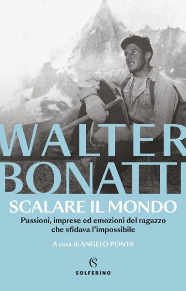 Scalare il mondo. Passioni, imprese ed emozioni del ragazzo che sfidava l'impossibile