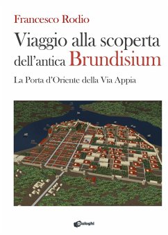 Viaggio alla scoperta dell'antica Brundisium. La Porta d'Oriente della Via Appia - Rodio, Francesco