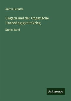 Ungarn und der Ungarische Unabhängigkeitskrieg - Schütte, Anton