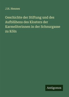 Cover Geschichte der Stiftung und des Aufblühens des Klosters der Karmeliterinnen in der Schnurgasse zu Köln